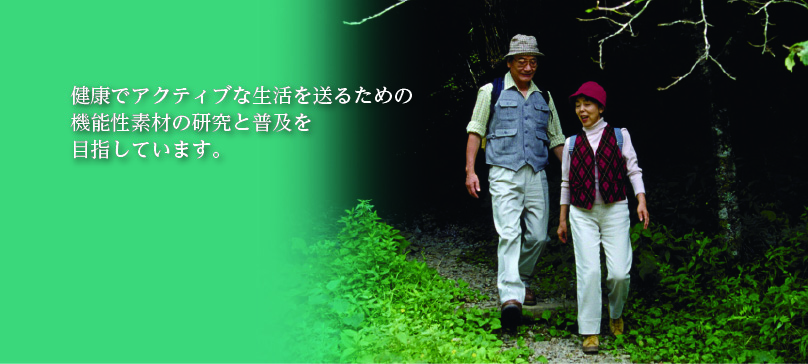 健康でアクティブな生活を送るための機能性素材の研究と普及を目指しています。